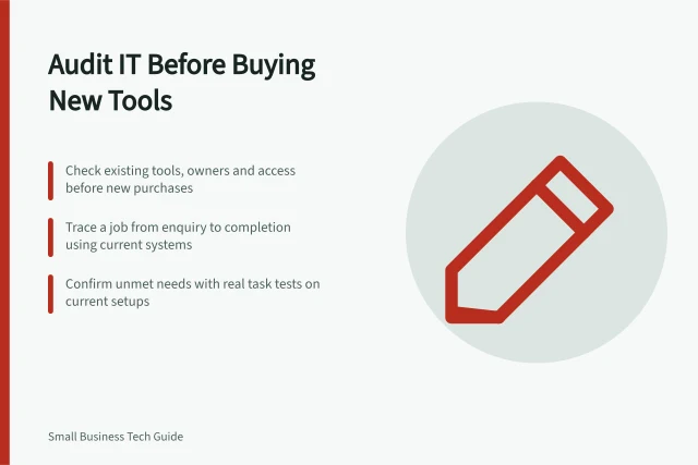 Audit IT Before Buying New Tools: Check existing tools, owners and access before new purchases; Trace a job from enquiry to completion using current systems; Confirm unmet needs with real task tests on current setups. Auditing the current IT setup before buying more tools