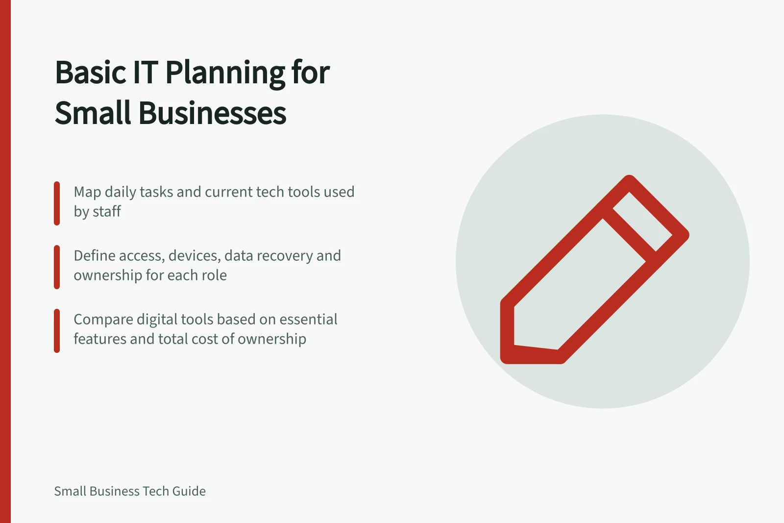 Basic IT Planning for Small Businesses: Map daily tasks and current tech tools used by staff; Define access, devices, data recovery and ownership for each role; Compare digital tools based on essential features and total cost of ownership