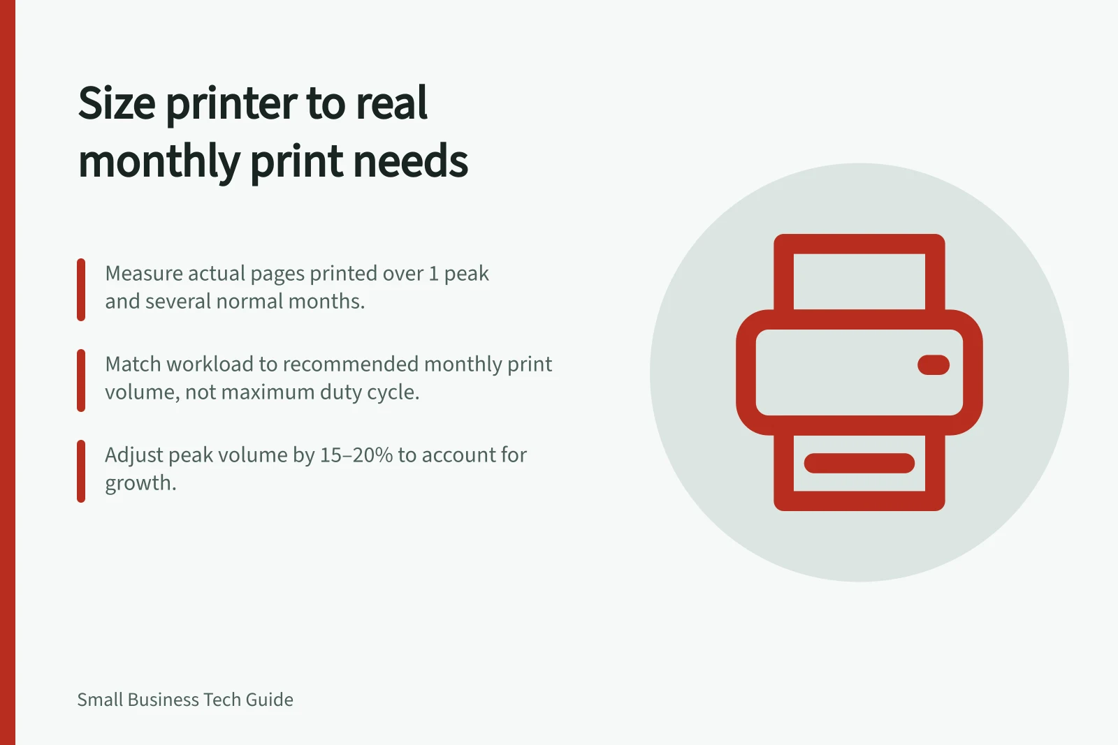 Size printer to real monthly print needs: Measure actual pages printed over 1 peak and several normal months.; Match workload to recommended monthly print volume, not maximum duty cycle.; Adjust peak volume by 15–20% to account for growth.