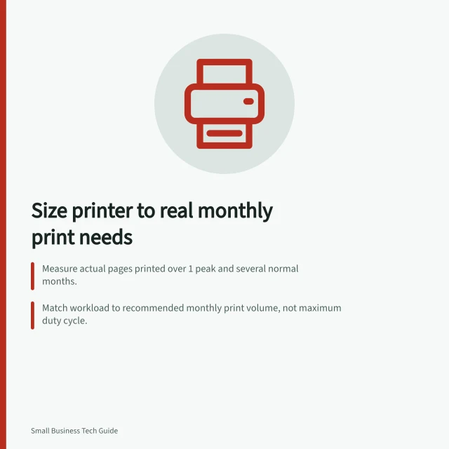 Size printer to real monthly print needs: Measure actual pages printed over 1 peak and several normal months.; Match workload to recommended monthly print volume, not maximum duty cycle.; Adjust peak volume by 15–20% to account for growth. Choosing a printer from real monthly usage