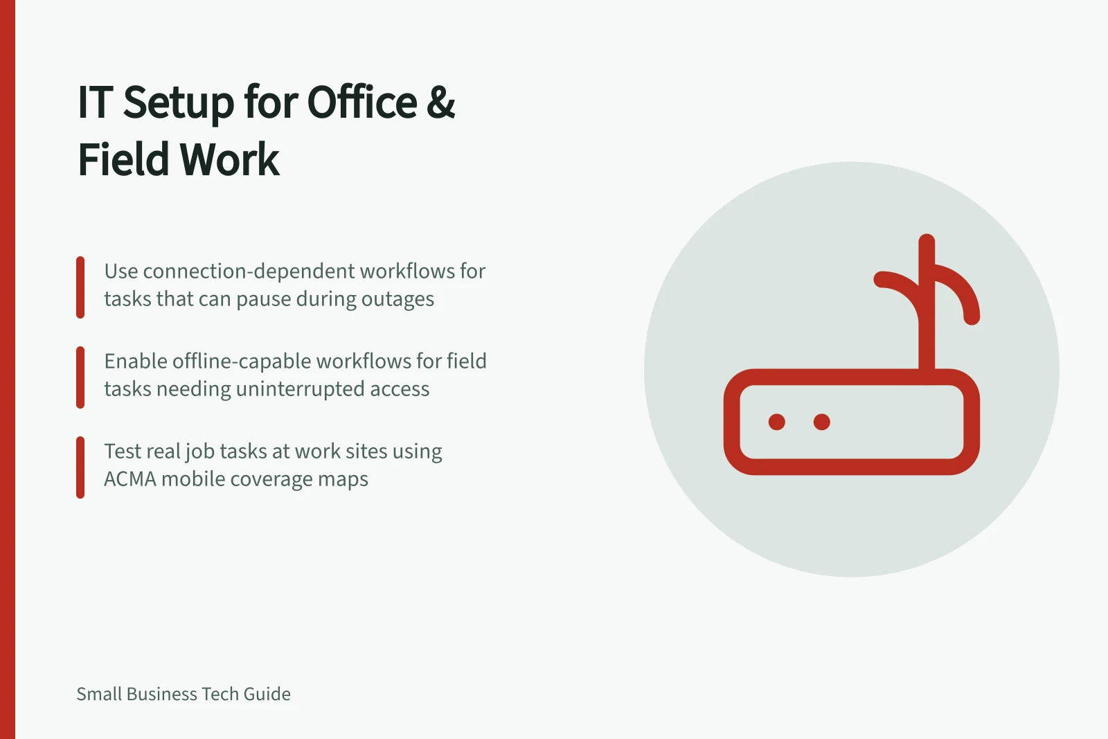 IT Setup for Office & Field Work: Use connection-dependent workflows for tasks that can pause during outages; Enable offline-capable workflows for field tasks needing uninterrupted access; Test real job tasks at work sites using ACMA mobile coverage maps
