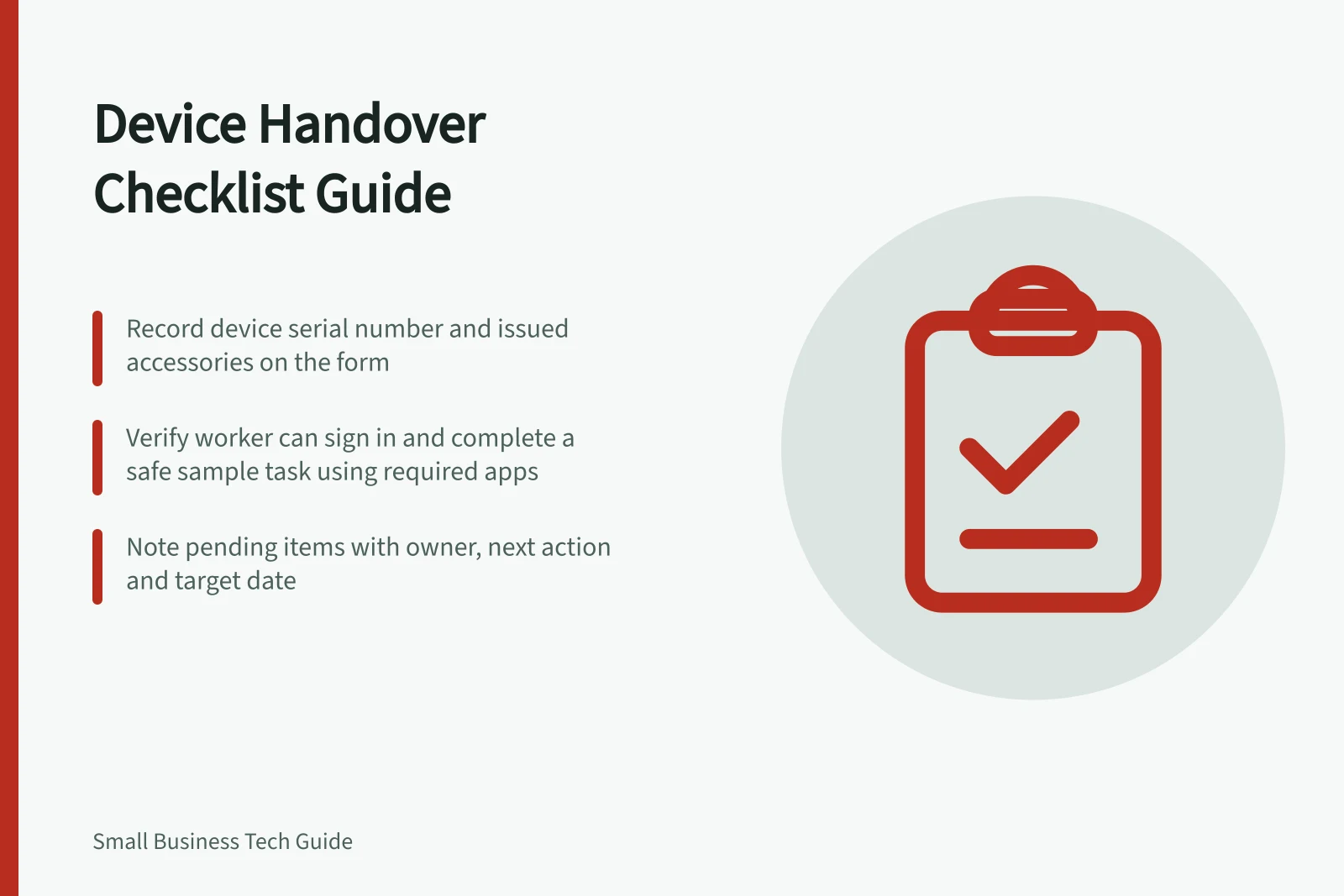 Device Handover Checklist Guide: Record device serial number and issued accessories on the form; Verify worker can sign in and complete a safe sample task using required apps; Note pending items with owner, next action and target date