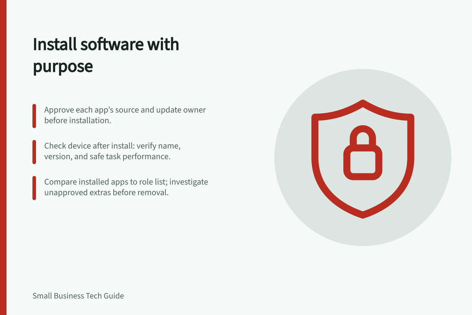 Install software with purpose: Approve each app’s source and update owner before installation.; Check device after install: verify name, version, and safe task performance.; Compare installed apps to role list; investigate unapproved extras before removal.