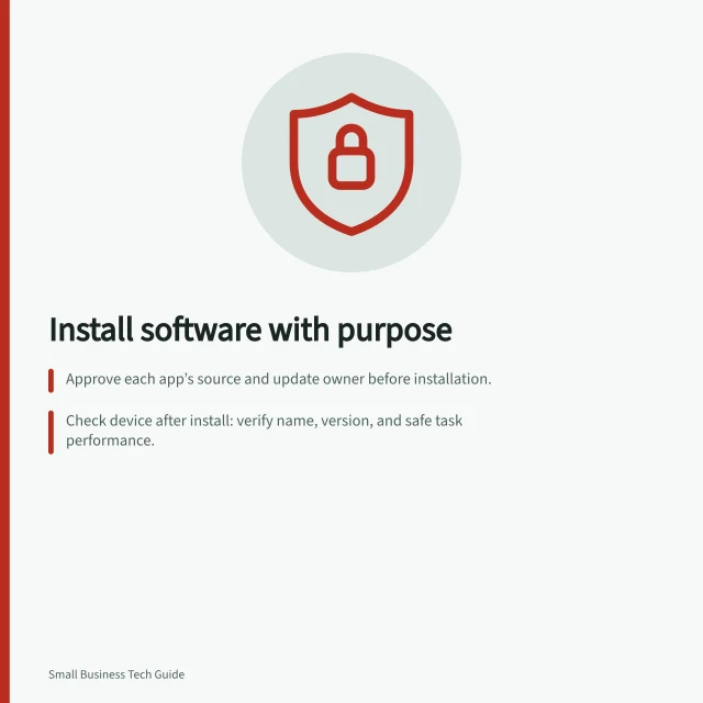 Install software with purpose: Approve each app’s source and update owner before installation.; Check device after install: verify name, version, and safe task performance.; Compare installed apps to role list; investigate unapproved extras before removal. Installing approved software without unnecessary extras