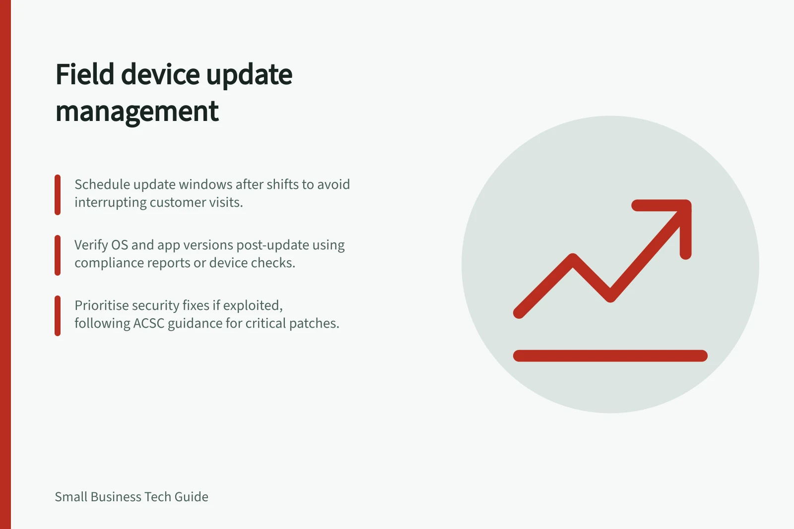 Field device update management: Schedule update windows after shifts to avoid interrupting customer visits.; Verify OS and app versions post-update using compliance reports or device checks.; Prioritise security fixes if exploited, following ACSC guidance for critical patches.