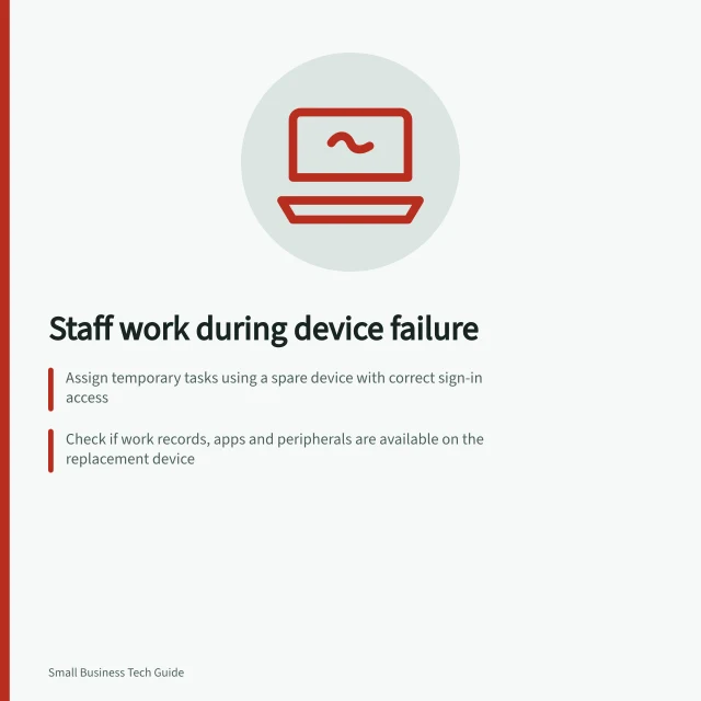 Staff work during device failure: Assign temporary tasks using a spare device with correct sign-in access; Check if work records, apps and peripherals are available on the replacement device; Reassign or pause tasks based on whether the original device can be repaired within 48 hours. Planning how staff work during a device failure