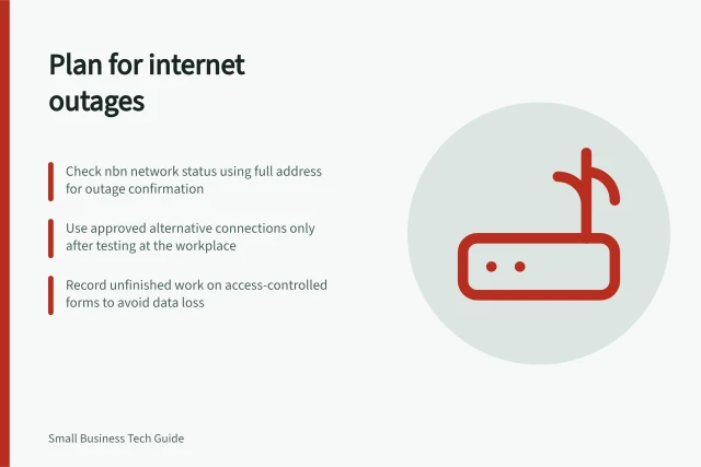 Plan for internet outages: Check nbn network status using full address for outage confirmation; Use approved alternative connections only after testing at the workplace; Record unfinished work on access-controlled forms to avoid data loss. Preparing for an internet outage