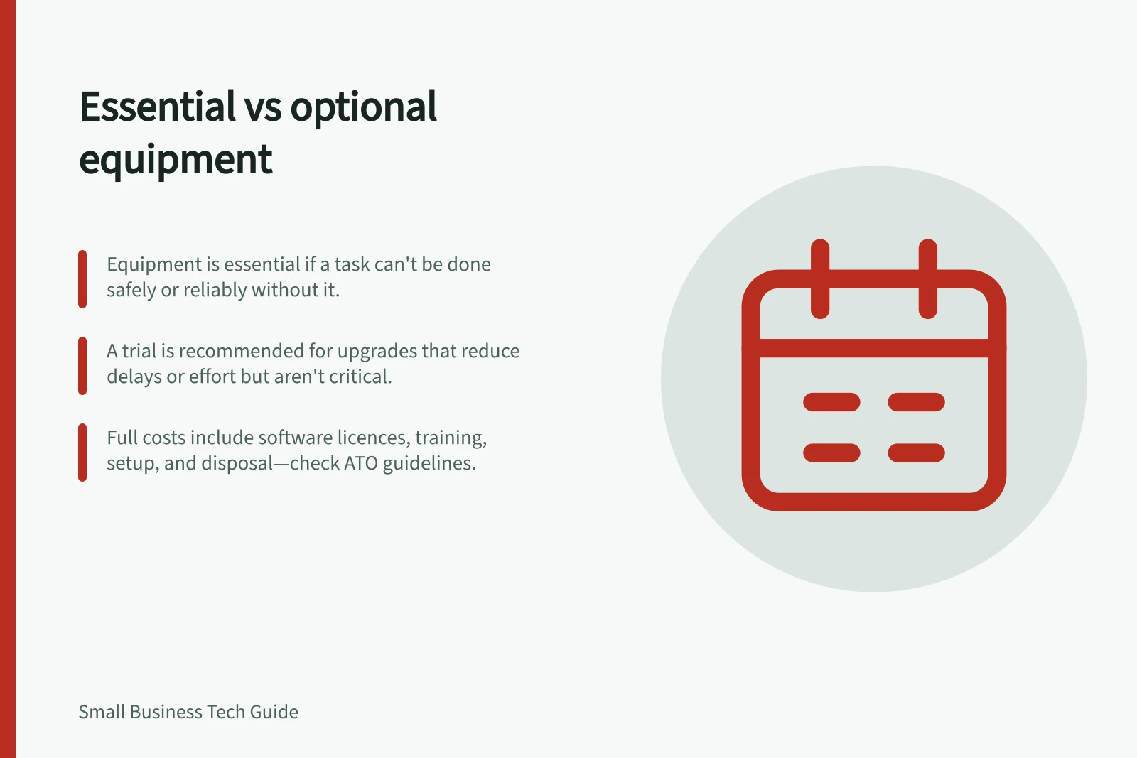 Essential vs optional equipment: Equipment is essential if a task can't be done safely or reliably without it.; A trial is recommended for upgrades that reduce delays or effort but aren't critical.; Full costs include software licences, training, setup, and disposal—check ATO guidelines.