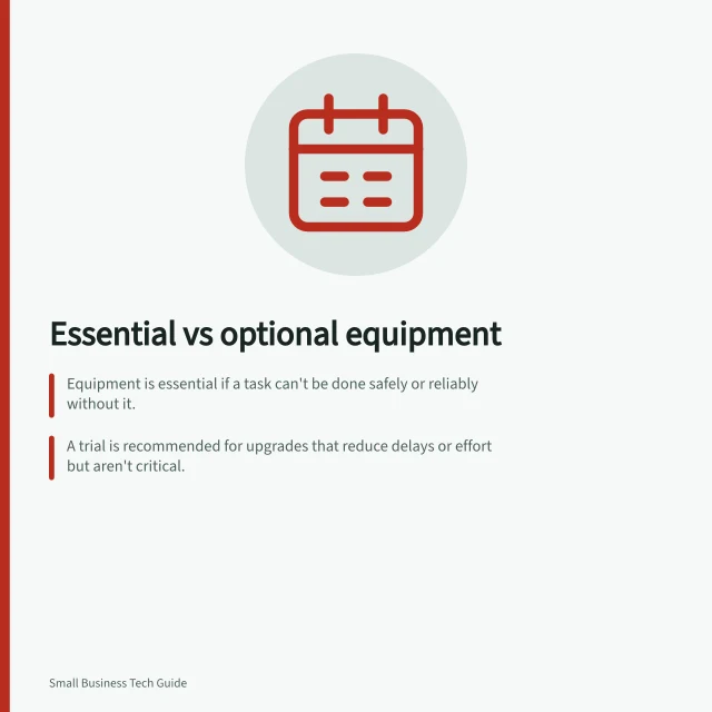 Essential vs optional equipment: Equipment is essential if a task can't be done safely or reliably without it.; A trial is recommended for upgrades that reduce delays or effort but aren't critical.; Full costs include software licences, training, setup, and disposal—check ATO guidelines. Separating essential equipment from optional upgrades