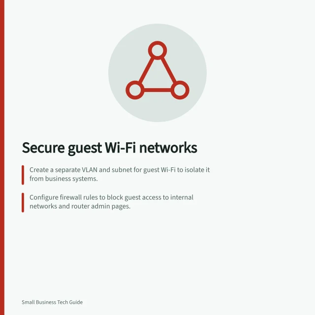 Secure guest Wi-Fi networks: Create a separate VLAN and subnet for guest Wi-Fi to isolate it from business systems.; Configure firewall rules to block guest access to internal networks and router admin pages.; Enable client isolation to prevent guest devices from seeing each other on the same network. Separating guest and business network access