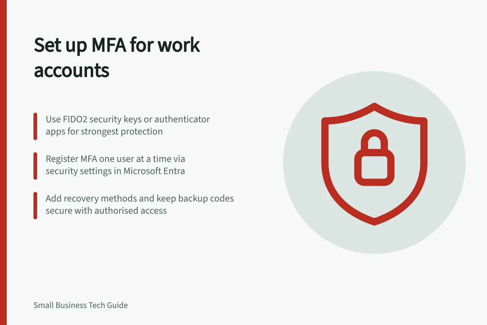 Set up MFA for work accounts: Use FIDO2 security keys or authenticator apps for strongest protection; Register MFA one user at a time via security settings in Microsoft Entra; Add recovery methods and keep backup codes secure with authorised access