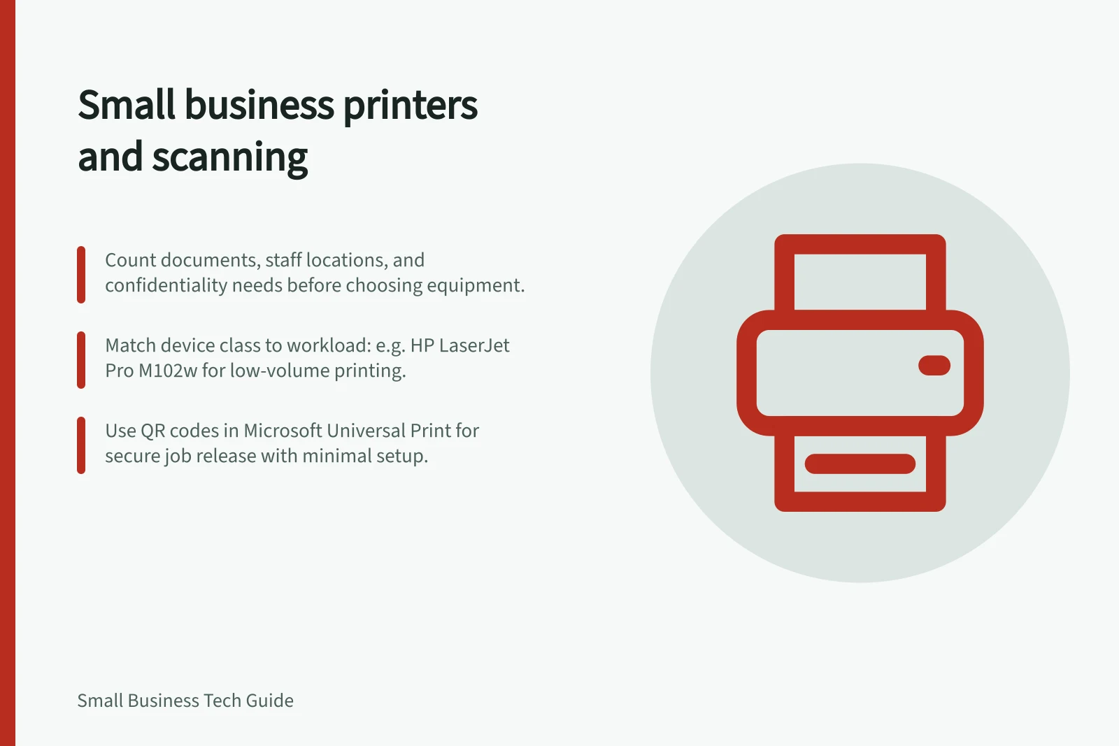Small business printers and scanning: Count documents, staff locations, and confidentiality needs before choosing equipment.; Match device class to workload: e.g. HP LaserJet Pro M102w for low-volume printing.; Use QR codes in Microsoft Universal Print for secure job release with minimal setup.