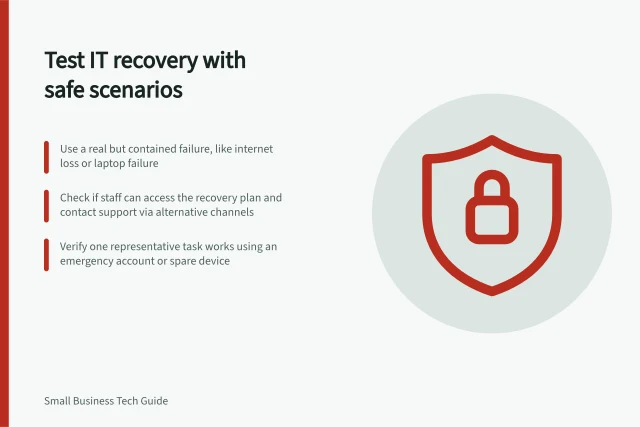 Test IT recovery with safe scenarios: Use a real but contained failure, like internet loss or laptop failure; Check if staff can access the recovery plan and contact support via alternative channels; Verify one representative task works using an emergency account or spare device. Testing the basic IT recovery checklist