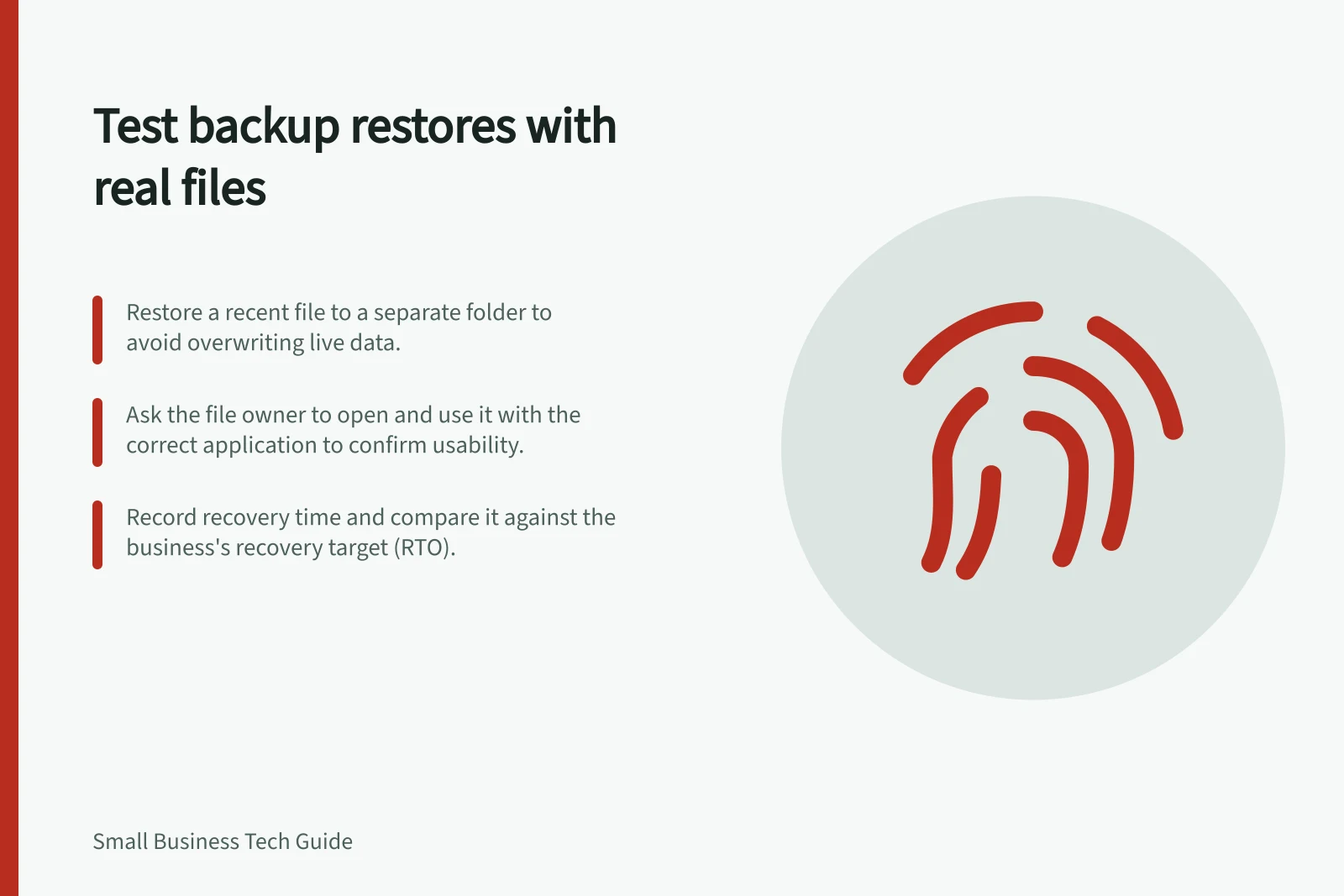 Test backup restores with real files: Restore a recent file to a separate folder to avoid overwriting live data.; Ask the file owner to open and use it with the correct application to confirm usability.; Record recovery time and compare it against the business's recovery target (RTO).