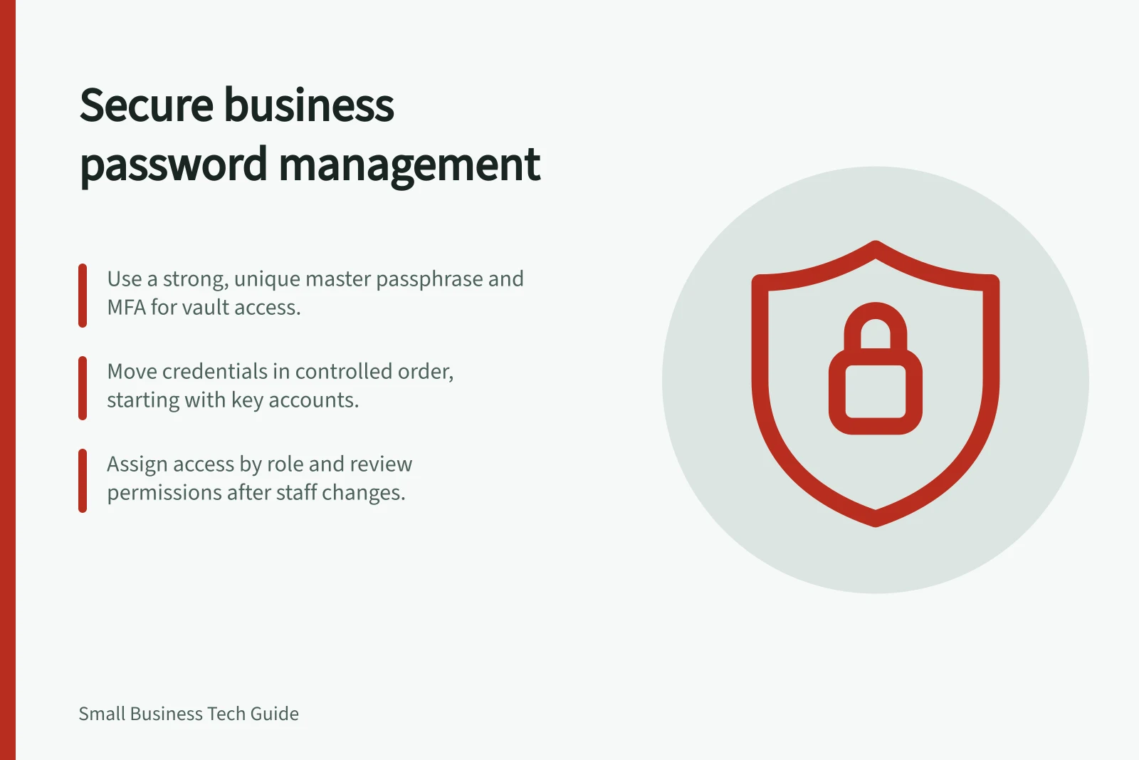 Secure business password management: Use a strong, unique master passphrase and MFA for vault access.; Move credentials in controlled order, starting with key accounts.; Assign access by role and review permissions after staff changes.