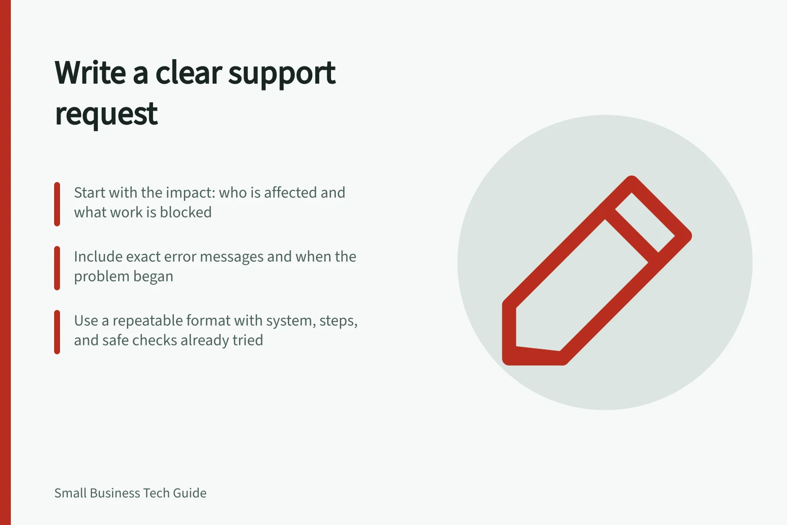 Write a clear support request: Start with the impact: who is affected and what work is blocked; Include exact error messages and when the problem began; Use a repeatable format with system, steps, and safe checks already tried