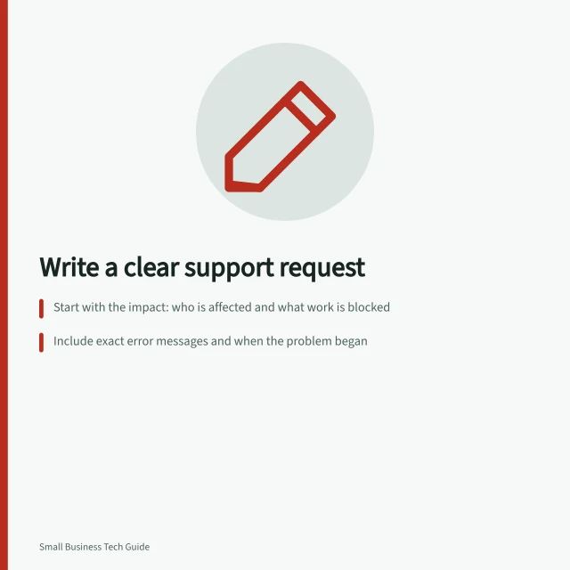 Write a clear support request: Start with the impact: who is affected and what work is blocked; Include exact error messages and when the problem began; Use a repeatable format with system, steps, and safe checks already tried. Writing a useful support request